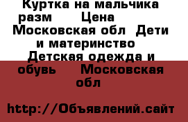 Куртка на мальчика разм134 › Цена ­ 1 800 - Московская обл. Дети и материнство » Детская одежда и обувь   . Московская обл.